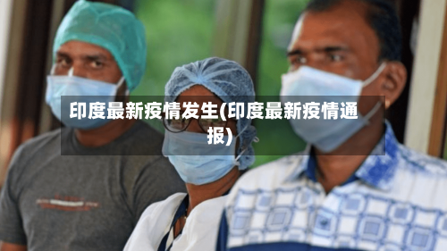 印度最新疫情发生(印度最新疫情通报)