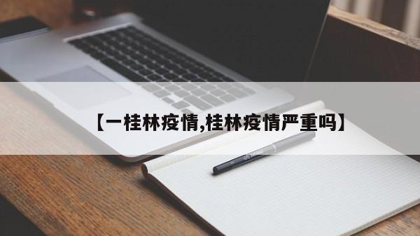 【一桂林疫情,桂林疫情严重吗】