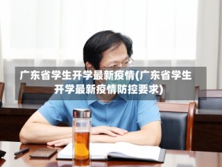 广东省学生开学最新疫情(广东省学生开学最新疫情防控要求)