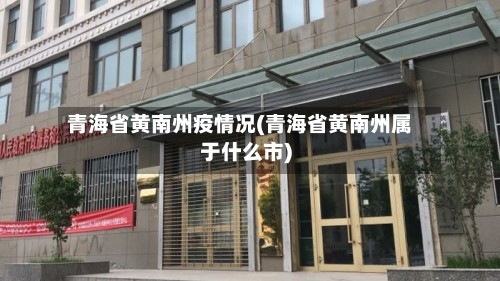 青海省黄南州疫情况(青海省黄南州属于什么市)