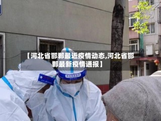 【河北省邯郸最近疫情动态,河北省邯郸最新疫情通报】