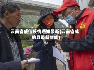 云南省威信疫情通知最新(云南省威信县最新新闻)