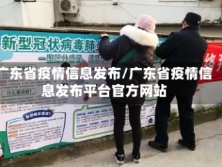 广东省疫情信息发布/广东省疫情信息发布平台官方网站
