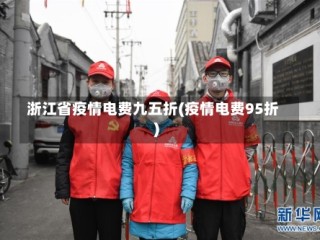 浙江省疫情电费九五折(疫情电费95折)
