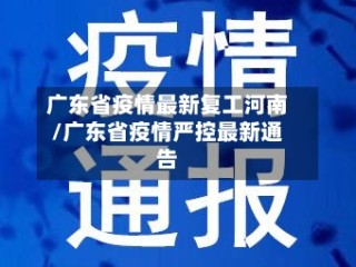 广东省疫情最新复工河南/广东省疫情严控最新通告