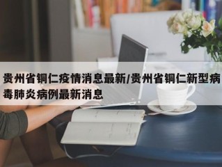 贵州省铜仁疫情消息最新/贵州省铜仁新型病毒肺炎病例最新消息