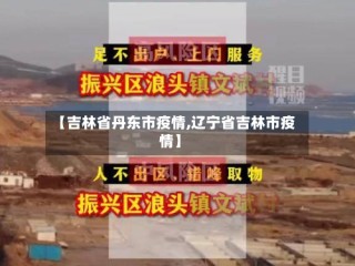 【吉林省丹东市疫情,辽宁省吉林市疫情】