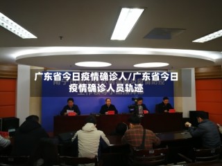 广东省今日疫情确诊人/广东省今日疫情确诊人员轨迹