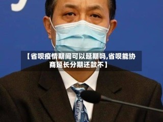 【省呗疫情期间可以延期吗,省呗能协商延长分期还款不】