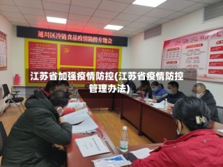 江苏省加强疫情防控(江苏省疫情防控管理办法)
