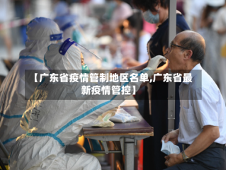 【广东省疫情管制地区名单,广东省最新疫情管控】