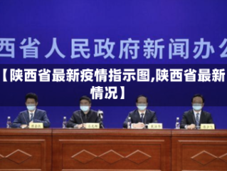 【陕西省最新疫情指示图,陕西省最新情况】