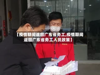 【疫情期间返回广东省务工,疫情期间返回广东省务工人员政策】