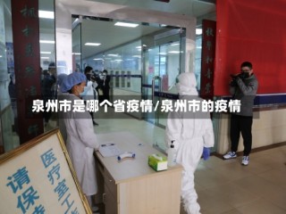 泉州市是哪个省疫情/泉州市的疫情