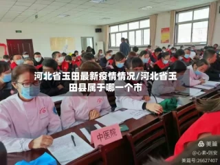 河北省玉田最新疫情情况/河北省玉田县属于哪一个市