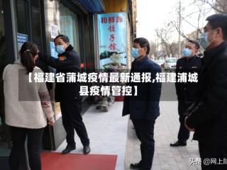 【福建省蒲城疫情最新通报,福建浦城县疫情管控】
