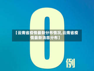 【云南省疫情最新分布情况,云南省疫情最新消息分布】