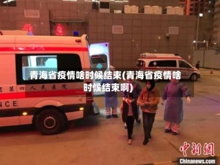 青海省疫情啥时候结束(青海省疫情啥时候结束啊)
