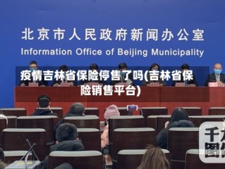 疫情吉林省保险停售了吗(吉林省保险销售平台)