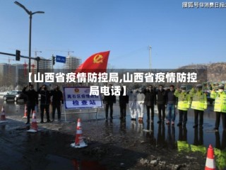 【山西省疫情防控局,山西省疫情防控局电话】