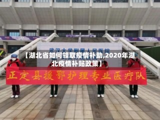 【湖北省如何领取疫情补助,2020年湖北疫情补贴政策】