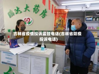 吉林省疫情投诉监督电话(吉林省防疫投诉电话)