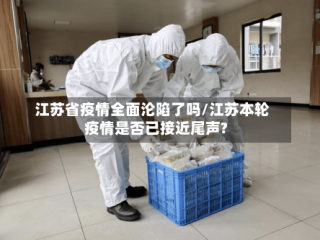 江苏省疫情全面沦陷了吗/江苏本轮疫情是否已接近尾声?