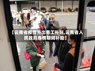 【云南省疫情外出务工补贴,云南省人民政府疫情期间补助】