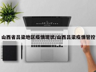 山西省吕梁地区疫情现状/山西吕梁疫情管控
