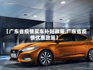 【广东省疫情买车补贴政策,广东省疫情优惠政策】