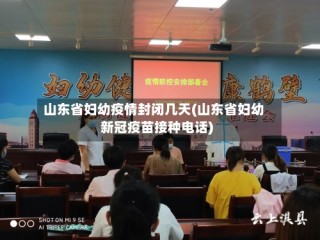 山东省妇幼疫情封闭几天(山东省妇幼新冠疫苗接种电话)