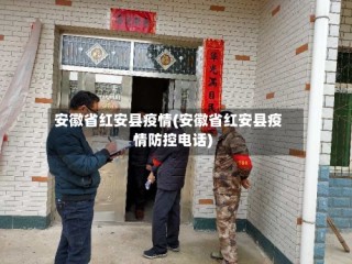 安徽省红安县疫情(安徽省红安县疫情防控电话)