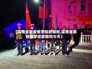【陇南省因疫情学校放假吗,陇南省因疫情学校放假吗今天】