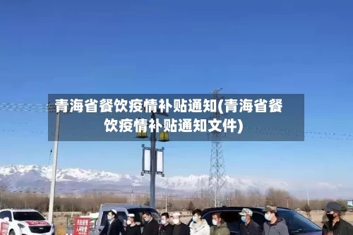 青海省餐饮疫情补贴通知(青海省餐饮疫情补贴通知文件)