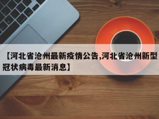 【河北省沧州最新疫情公告,河北省沧州新型冠状病毒最新消息】