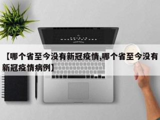 【哪个省至今没有新冠疫情,哪个省至今没有新冠疫情病例】