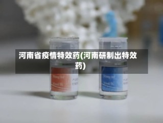 河南省疫情特效药(河南研制出特效药)