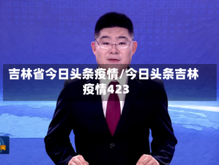 吉林省今日头条疫情/今日头条吉林疫情423