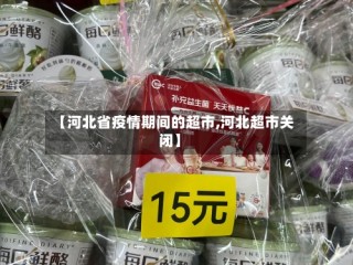 【河北省疫情期间的超市,河北超市关闭】