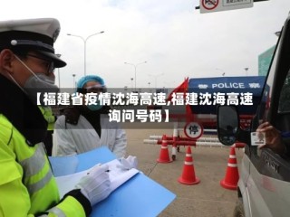 【福建省疫情沈海高速,福建沈海高速询问号码】