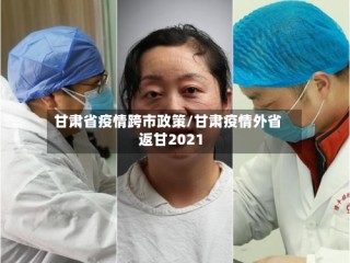 甘肃省疫情跨市政策/甘肃疫情外省返甘2021