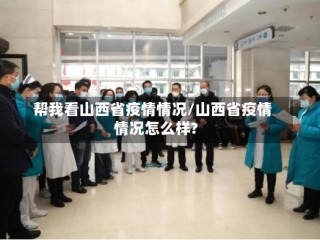 帮我看山西省疫情情况/山西省疫情情况怎么样?
