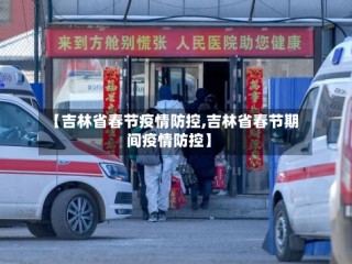 【吉林省春节疫情防控,吉林省春节期间疫情防控】