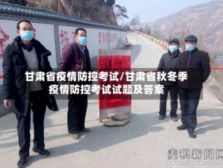 甘肃省疫情防控考试/甘肃省秋冬季疫情防控考试试题及答案