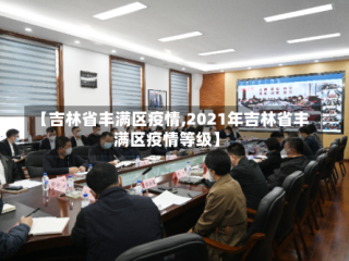 【吉林省丰满区疫情,2021年吉林省丰满区疫情等级】