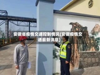 安徽省疫情交通控制情况(安徽疫情交通最新消息)