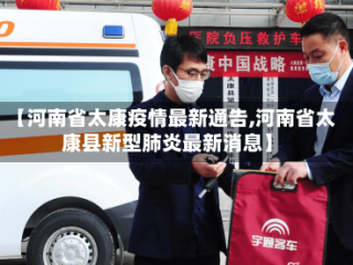 【河南省太康疫情最新通告,河南省太康县新型肺炎最新消息】