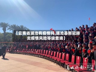 【云南省澜沧有疫情吗,澜沧县新冠肺炎疫情风险等级查询】