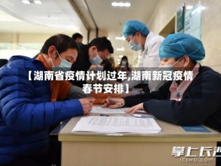 【湖南省疫情计划过年,湖南新冠疫情春节安排】