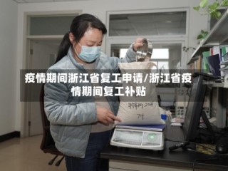 疫情期间浙江省复工申请/浙江省疫情期间复工补贴